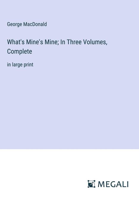 George Macdonald: What's Mine's Mine; In Three Volumes, Complete, Buch