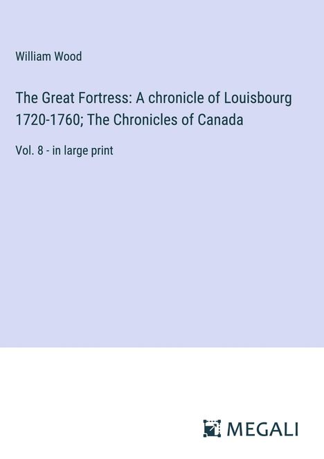William Wood: The Great Fortress: A chronicle of Louisbourg 1720-1760; The Chronicles of Canada, Buch