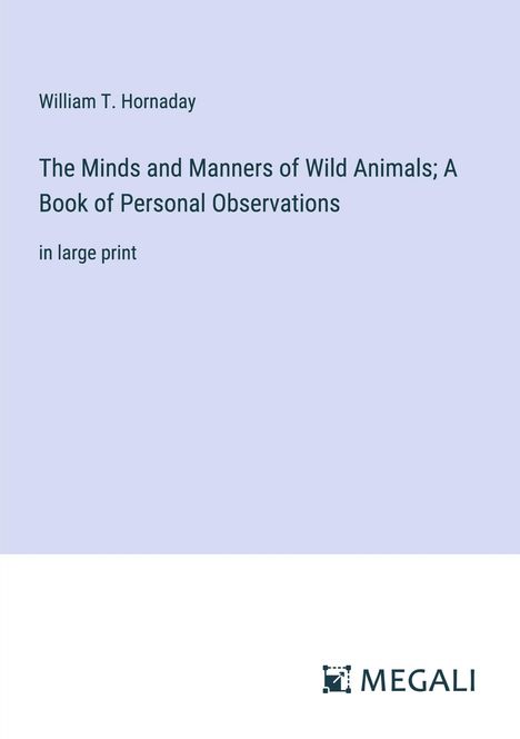 William T. Hornaday: The Minds and Manners of Wild Animals; A Book of Personal Observations, Buch