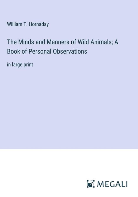 William T. Hornaday: The Minds and Manners of Wild Animals; A Book of Personal Observations, Buch