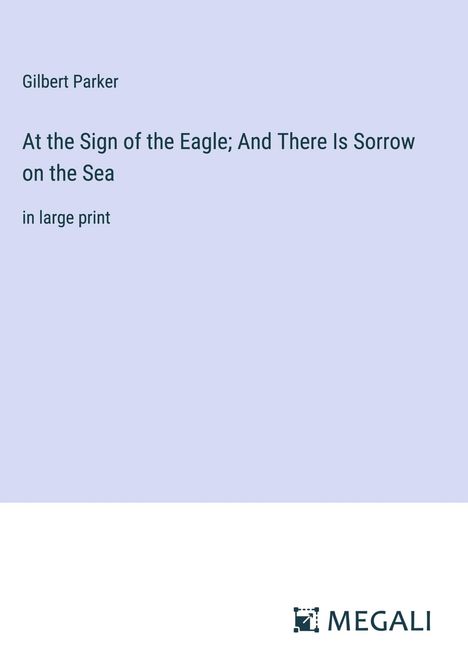 Gilbert Parker: At the Sign of the Eagle; And There Is Sorrow on the Sea, Buch