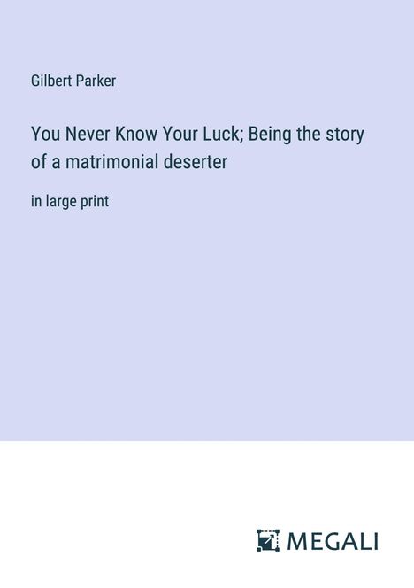 Gilbert Parker: You Never Know Your Luck; Being the story of a matrimonial deserter, Buch