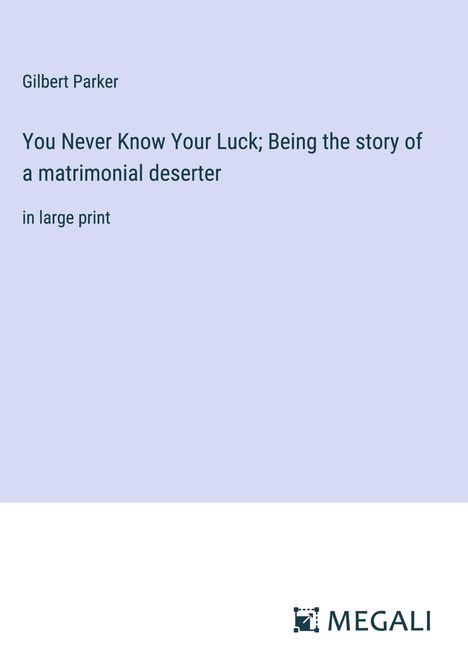 Gilbert Parker: You Never Know Your Luck; Being the story of a matrimonial deserter, Buch