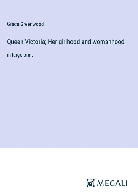Grace Greenwood: Queen Victoria; Her girlhood and womanhood, Buch