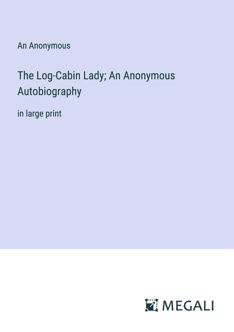 An Anonymous: The Log-Cabin Lady; An Anonymous Autobiography, Buch