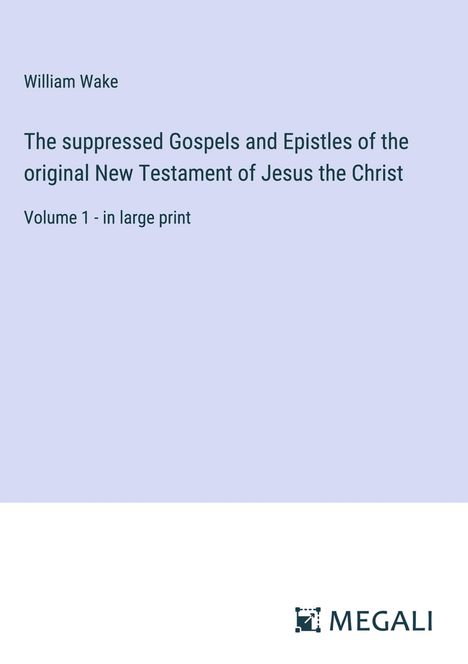 William Wake: The suppressed Gospels and Epistles of the original New Testament of Jesus the Christ, Buch