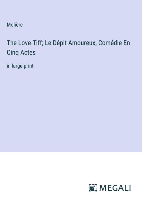Molière: The Love-Tiff; Le Dépit Amoureux, Comédie En Cinq Actes, Buch