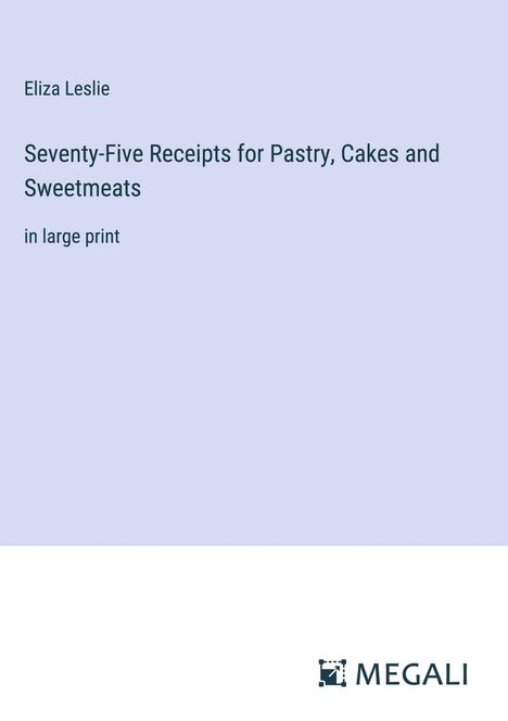 Eliza Leslie: Seventy-Five Receipts for Pastry, Cakes and Sweetmeats, Buch