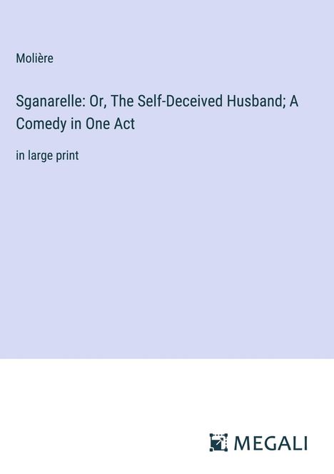 Molière: Sganarelle: Or, The Self-Deceived Husband; A Comedy in One Act, Buch