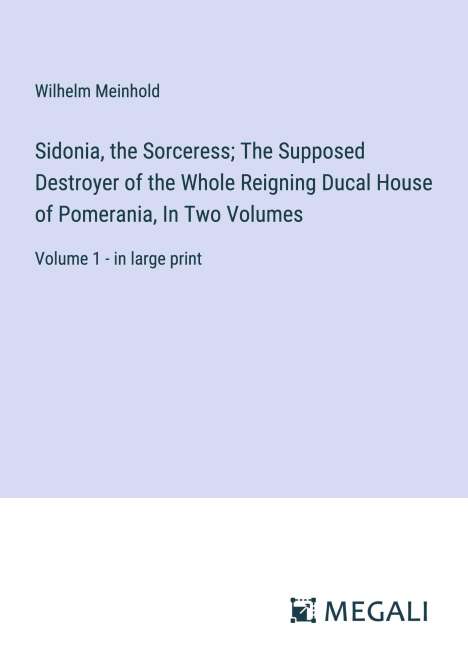 Wilhelm Meinhold: Sidonia, the Sorceress; The Supposed Destroyer of the Whole Reigning Ducal House of Pomerania, In Two Volumes, Buch