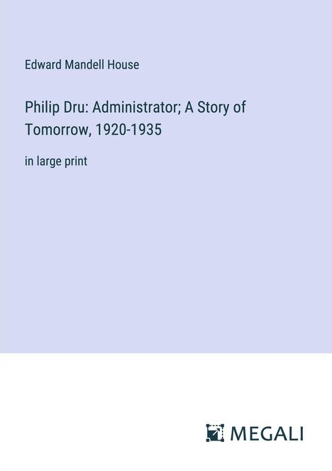 Edward Mandell House: Philip Dru: Administrator; A Story of Tomorrow, 1920-1935, Buch