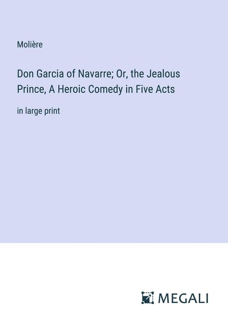 Molière: Don Garcia of Navarre; Or, the Jealous Prince, A Heroic Comedy in Five Acts, Buch