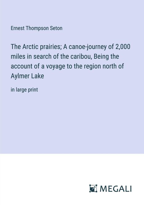 Ernest Thompson Seton: The Arctic prairies; A canoe-journey of 2,000 miles in search of the caribou, Being the account of a voyage to the region north of Aylmer Lake, Buch