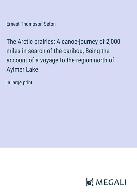 Ernest Thompson Seton: The Arctic prairies; A canoe-journey of 2,000 miles in search of the caribou, Being the account of a voyage to the region north of Aylmer Lake, Buch