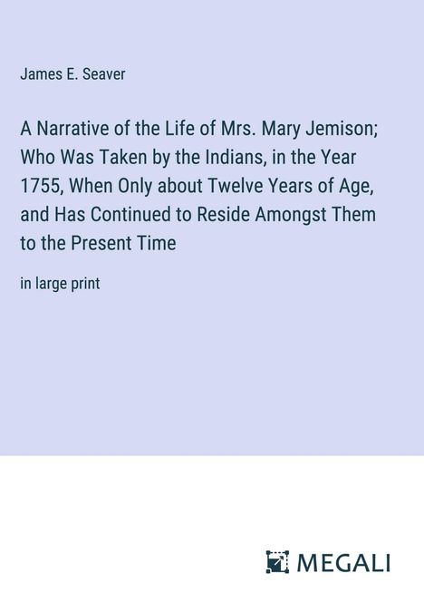 James E. Seaver: A Narrative of the Life of Mrs. Mary Jemison; Who Was Taken by the Indians, in the Year 1755, When Only about Twelve Years of Age, and Has Continued to Reside Amongst Them to the Present Time, Buch