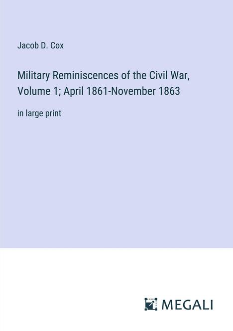 Jacob D. Cox: Military Reminiscences of the Civil War, Volume 1; April 1861-November 1863, Buch