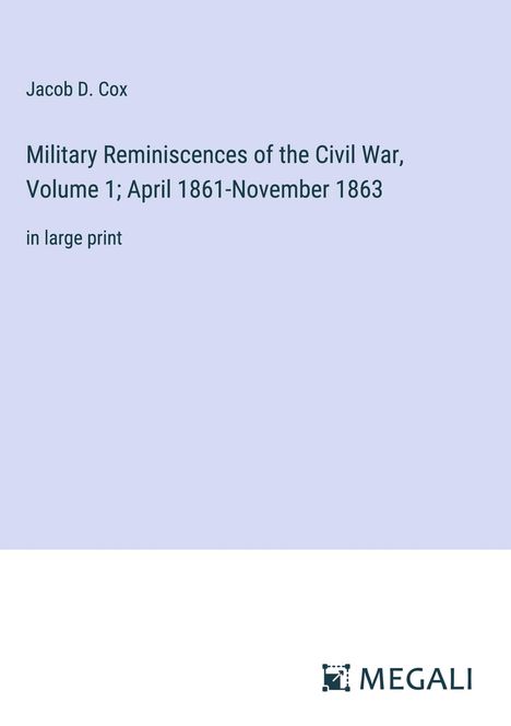 Jacob D. Cox: Military Reminiscences of the Civil War, Volume 1; April 1861-November 1863, Buch