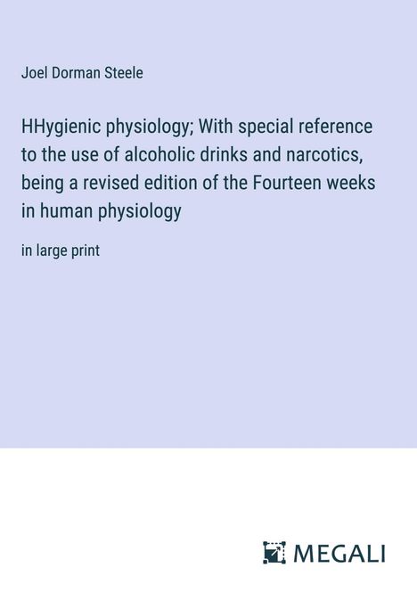 Joel Dorman Steele: HHygienic physiology; With special reference to the use of alcoholic drinks and narcotics, being a revised edition of the Fourteen weeks in human physiology, Buch