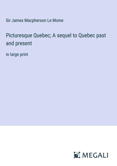 James Macpherson Le Moine: Picturesque Quebec; A sequel to Quebec past and present, Buch
