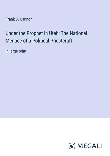 Frank J. Cannon: Under the Prophet in Utah; The National Menace of a Political Priestcraft, Buch