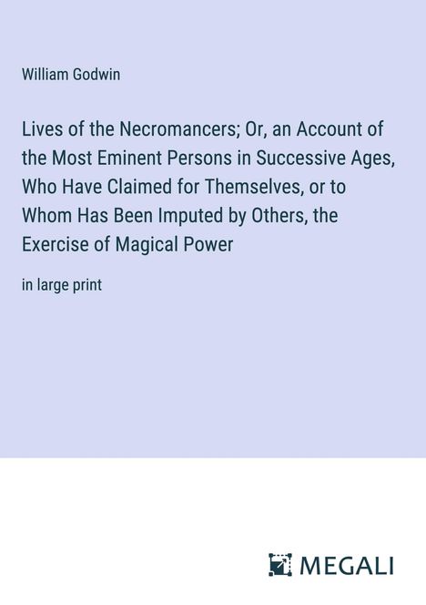 William Godwin: Lives of the Necromancers; Or, an Account of the Most Eminent Persons in Successive Ages, Who Have Claimed for Themselves, or to Whom Has Been Imputed by Others, the Exercise of Magical Power, Buch