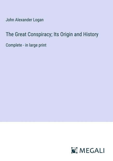 John Alexander Logan: The Great Conspiracy; Its Origin and History, Buch