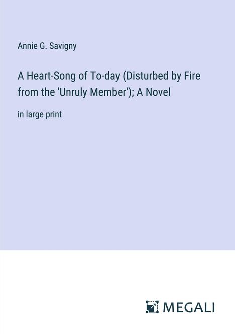 Annie G. Savigny: A Heart-Song of To-day (Disturbed by Fire from the 'Unruly Member'); A Novel, Buch
