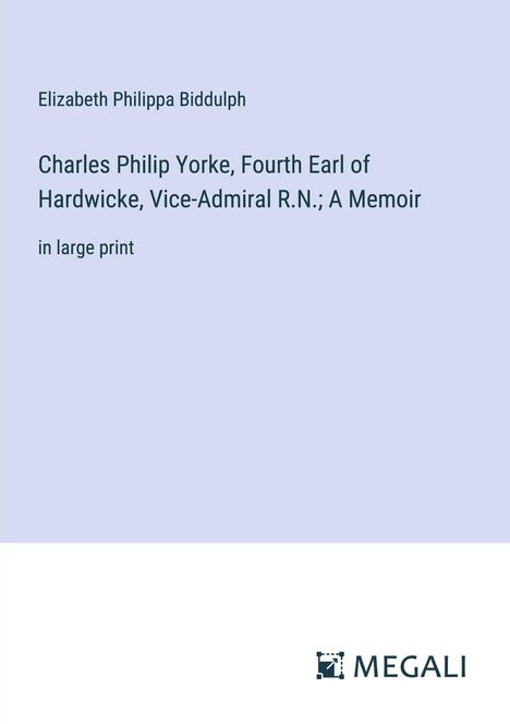 Elizabeth Philippa Biddulph: Charles Philip Yorke, Fourth Earl of Hardwicke, Vice-Admiral R.N.; A Memoir, Buch