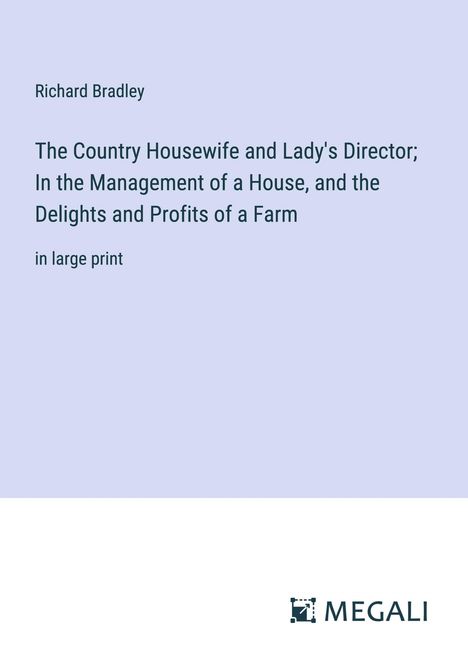 Richard Bradley: The Country Housewife and Lady's Director; In the Management of a House, and the Delights and Profits of a Farm, Buch