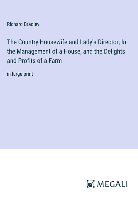 Richard Bradley: The Country Housewife and Lady's Director; In the Management of a House, and the Delights and Profits of a Farm, Buch