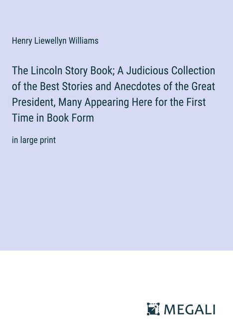 Henry Liewellyn Williams: The Lincoln Story Book; A Judicious Collection of the Best Stories and Anecdotes of the Great President, Many Appearing Here for the First Time in Book Form, Buch