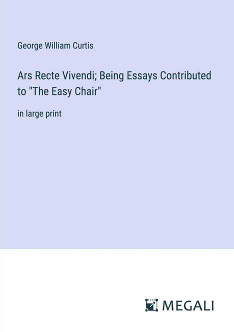 George William Curtis: Ars Recte Vivendi; Being Essays Contributed to "The Easy Chair", Buch