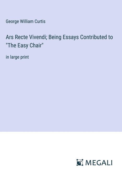 George William Curtis: Ars Recte Vivendi; Being Essays Contributed to "The Easy Chair", Buch