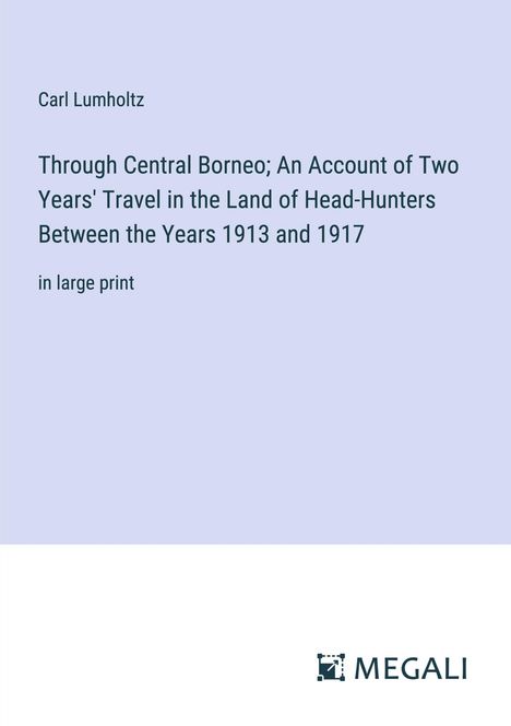 Carl Lumholtz: Through Central Borneo; An Account of Two Years' Travel in the Land of Head-Hunters Between the Years 1913 and 1917, Buch