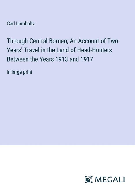 Carl Lumholtz: Through Central Borneo; An Account of Two Years' Travel in the Land of Head-Hunters Between the Years 1913 and 1917, Buch