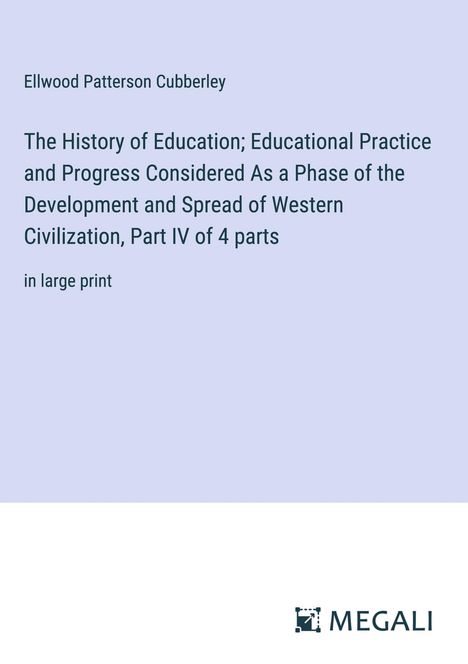 Ellwood Patterson Cubberley: The History of Education; Educational Practice and Progress Considered As a Phase of the Development and Spread of Western Civilization, Part IV of 4 parts, Buch