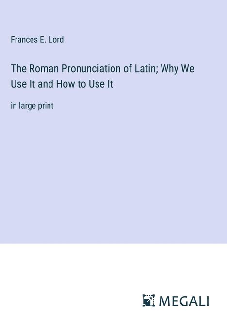 Frances E. Lord: The Roman Pronunciation of Latin; Why We Use It and How to Use It, Buch