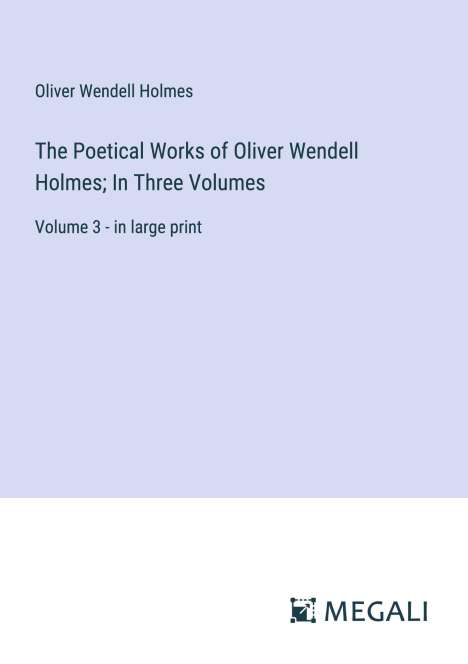 Oliver Wendell Holmes: The Poetical Works of Oliver Wendell Holmes; In Three Volumes, Buch