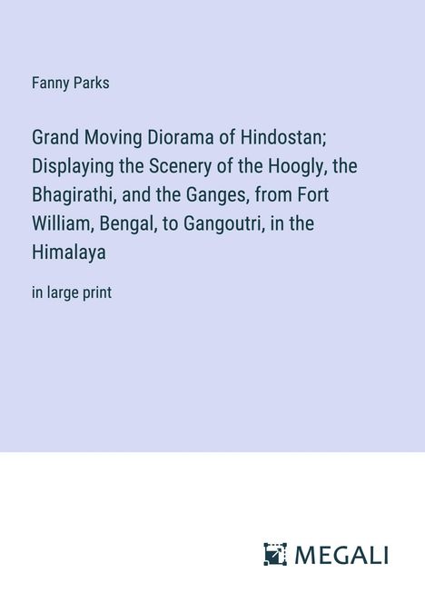 Fanny Parks: Grand Moving Diorama of Hindostan; Displaying the Scenery of the Hoogly, the Bhagirathi, and the Ganges, from Fort William, Bengal, to Gangoutri, in the Himalaya, Buch