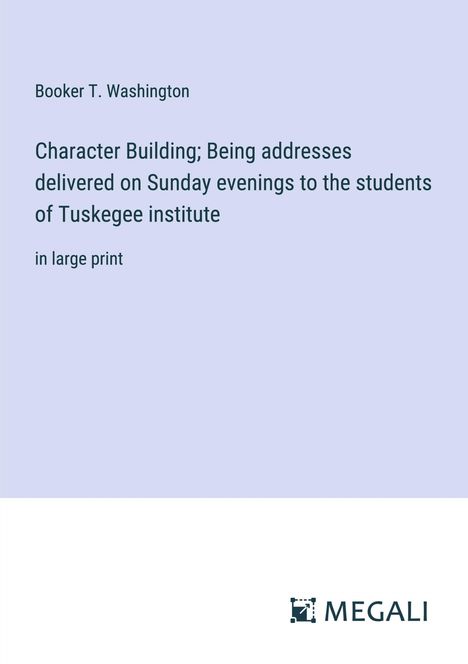 Booker T. Washington: Character Building; Being addresses delivered on Sunday evenings to the students of Tuskegee institute, Buch