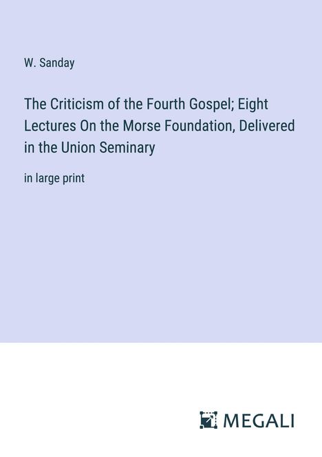W. Sanday: The Criticism of the Fourth Gospel; Eight Lectures On the Morse Foundation, Delivered in the Union Seminary, Buch