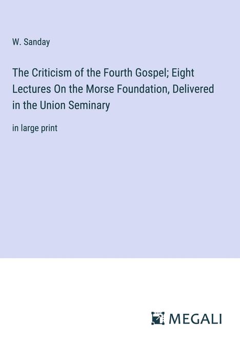 W. Sanday: The Criticism of the Fourth Gospel; Eight Lectures On the Morse Foundation, Delivered in the Union Seminary, Buch