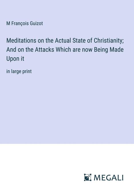 M François Guizot: Meditations on the Actual State of Christianity; And on the Attacks Which are now Being Made Upon it, Buch