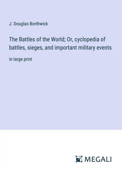 J. Douglas Borthwick: The Battles of the World; Or, cyclopedia of battles, sieges, and important military events, Buch