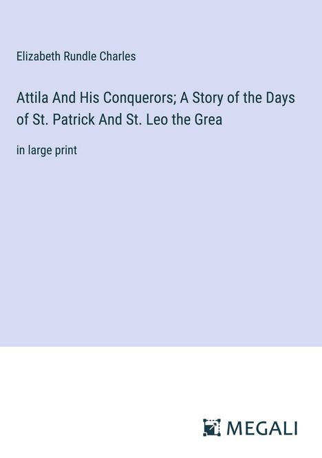 Elizabeth Rundle Charles: Attila And His Conquerors; A Story of the Days of St. Patrick And St. Leo the Grea, Buch