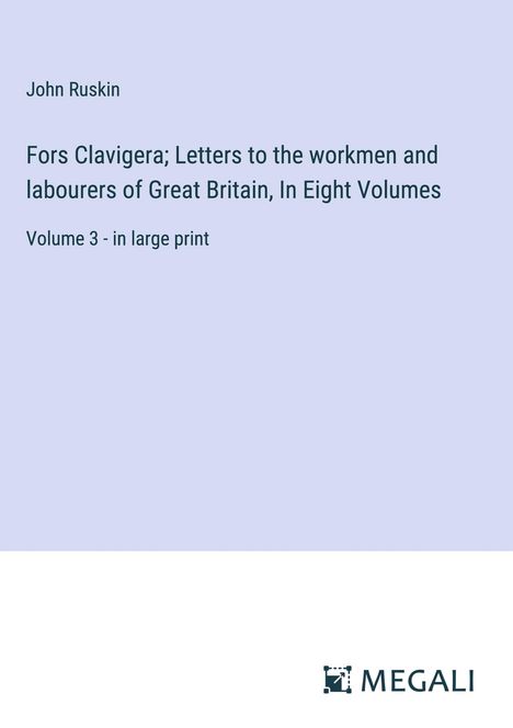 John Ruskin: Fors Clavigera; Letters to the workmen and labourers of Great Britain, In Eight Volumes, Buch
