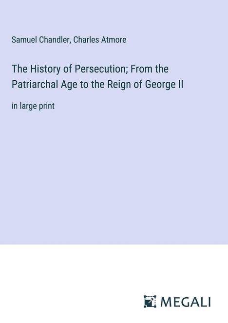 Samuel Chandler: The History of Persecution; From the Patriarchal Age to the Reign of George II, Buch