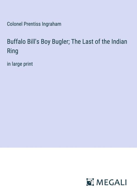 Colonel Prentiss Ingraham: Buffalo Bill's Boy Bugler; The Last of the Indian Ring, Buch