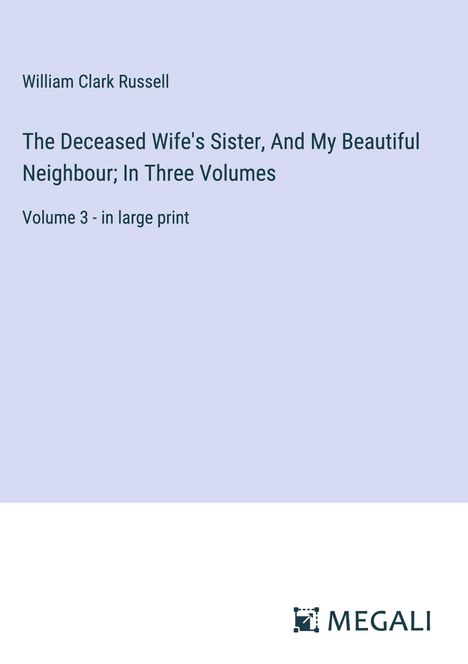 William Clark Russell: The Deceased Wife's Sister, And My Beautiful Neighbour; In Three Volumes, Buch