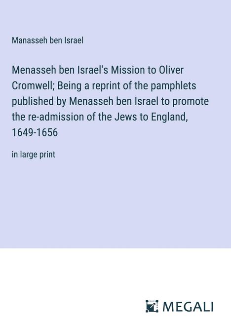 Manasseh Ben Israel: Menasseh ben Israel's Mission to Oliver Cromwell; Being a reprint of the pamphlets published by Menasseh ben Israel to promote the re-admission of the Jews to England, 1649-1656, Buch